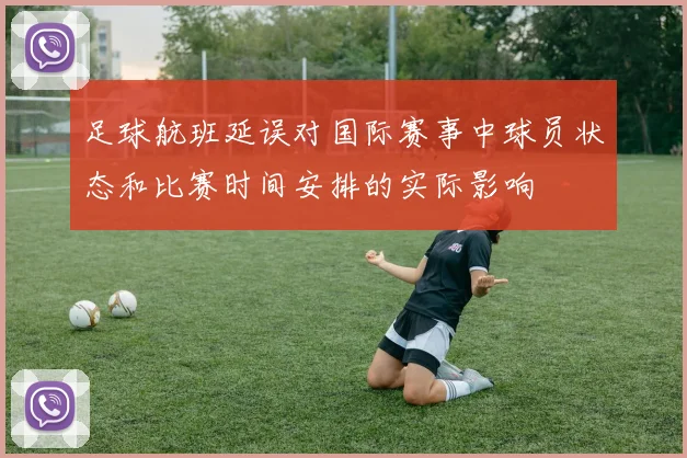 足球航班延误对国际赛事中球员状态和比赛时间安排的实际影响