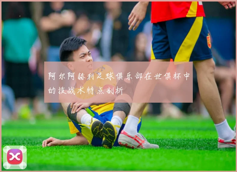 阿尔阿赫利足球俱乐部在世俱杯中的技战术特点剖析